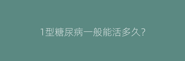 1型糖尿病一般能活多久？