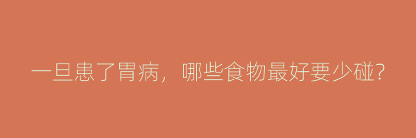 一旦患了胃病，哪些食物最好要少碰？
