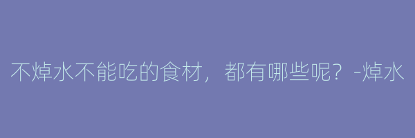 不焯水不能吃的食材，都有哪些呢？-焯水