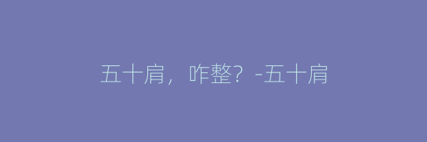 五十肩，咋整？-五十肩