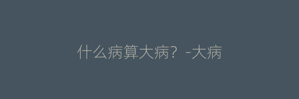什么病算大病？-大病