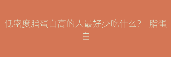 低密度脂蛋白高的人最好少吃什么？-脂蛋白