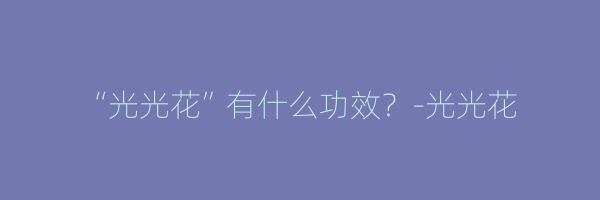 “光光花”有什么功效？-光光花