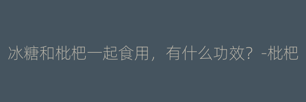 冰糖和枇杷一起食用，有什么功效？-枇杷