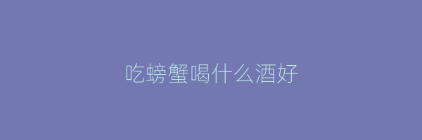 吃螃蟹喝什么酒好