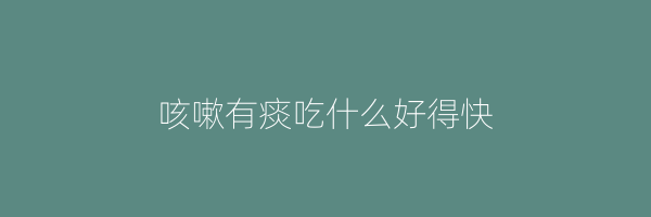 咳嗽有痰吃什么好得快