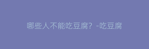 哪些人不能吃豆腐？-吃豆腐