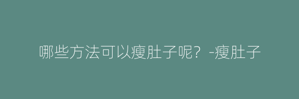 哪些方法可以瘦肚子呢？-瘦肚子