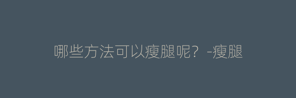 哪些方法可以瘦腿呢？-瘦腿