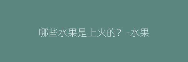 哪些水果是上火的？-水果