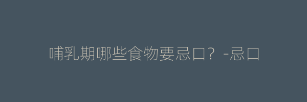 哺乳期哪些食物要忌口？-忌口
