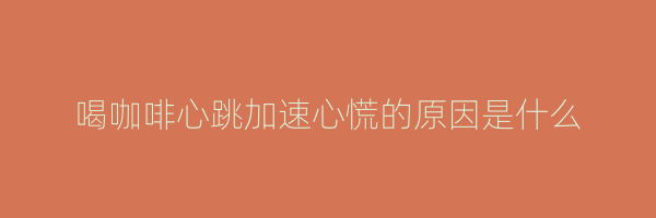 喝咖啡心跳加速心慌的原因是什么