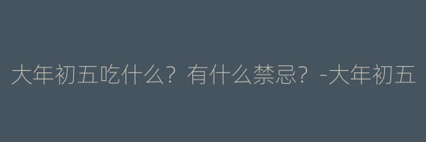大年初五吃什么？有什么禁忌？-大年初五