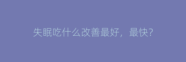 失眠吃什么改善最好，最快？
