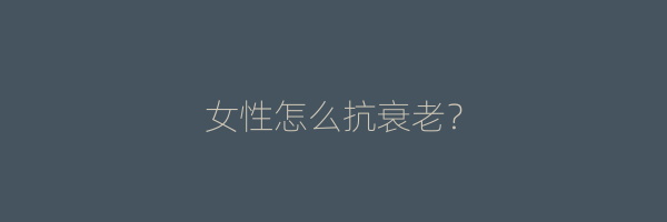 女性怎么抗衰老？