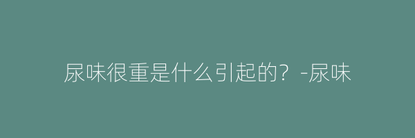 尿味很重是什么引起的？-尿味