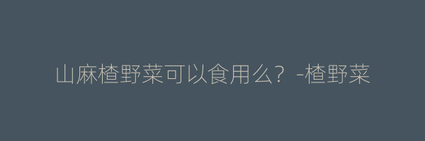 山麻楂野菜可以食用么？-楂野菜