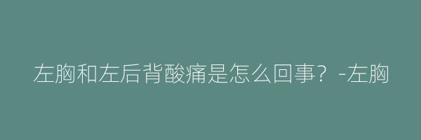 左胸和左后背酸痛是怎么回事？-左胸