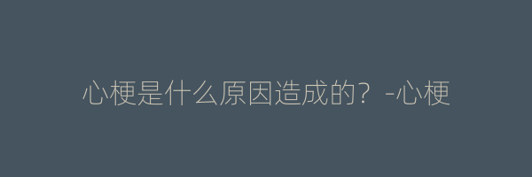 心梗是什么原因造成的？-心梗