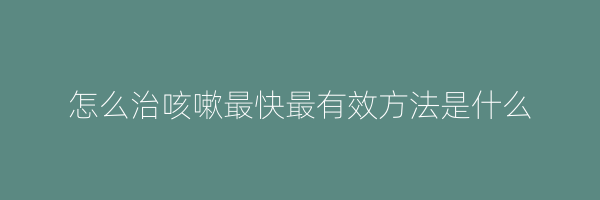 怎么治咳嗽最快最有效方法是什么