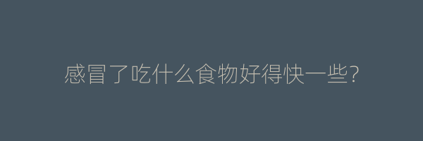 感冒了吃什么食物好得快一些？