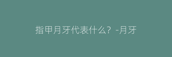 指甲月牙代表什么？-月牙