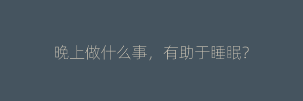 晚上做什么事，有助于睡眠？