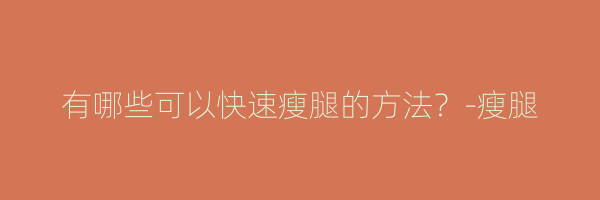 有哪些可以快速瘦腿的方法？-瘦腿