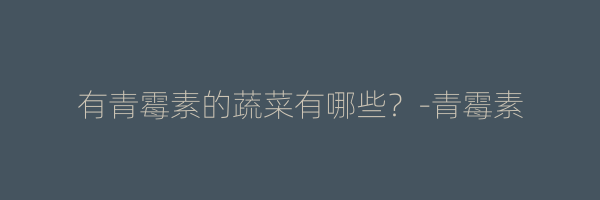 有青霉素的蔬菜有哪些？-青霉素