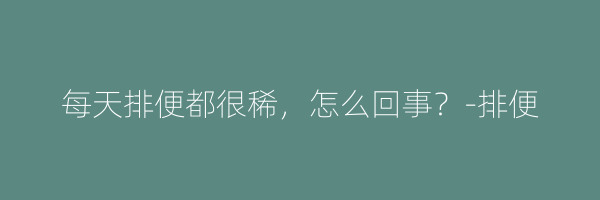 每天排便都很稀，怎么回事？-排便
