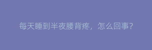 每天睡到半夜腰背疼，怎么回事？
