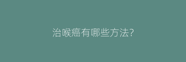 治喉癌有哪些方法？