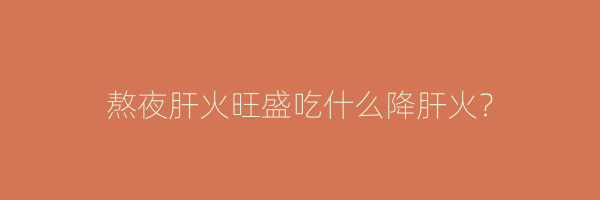 熬夜肝火旺盛吃什么降肝火？