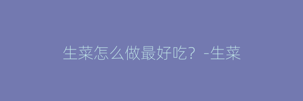 生菜怎么做最好吃？-生菜