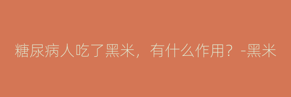 糖尿病人吃了黑米，有什么作用？-黑米