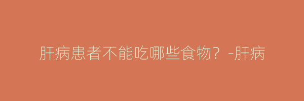 肝病患者不能吃哪些食物？-肝病