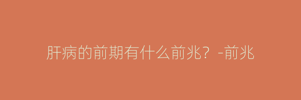肝病的前期有什么前兆？-前兆