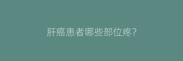 肝癌患者哪些部位疼？