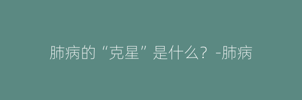 肺病的“克星”是什么？-肺病