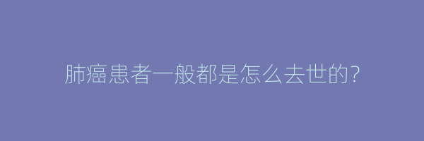 肺癌患者一般都是怎么去世的？