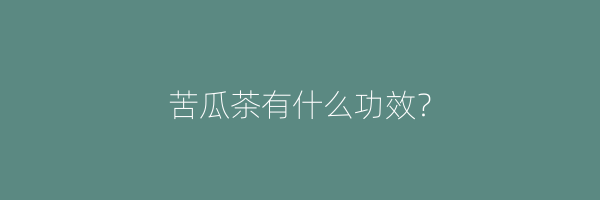 苦瓜茶有什么功效？