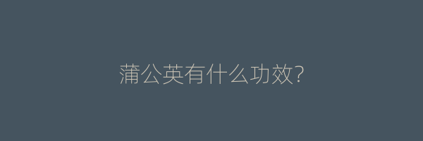 蒲公英有什么功效？