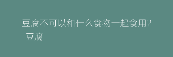 豆腐不可以和什么食物一起食用？
-豆腐