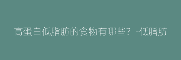 高蛋白低脂肪的食物有哪些？-低脂肪