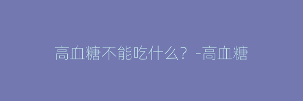 高血糖不能吃什么？-高血糖