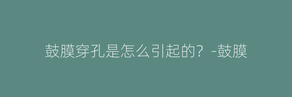 鼓膜穿孔是怎么引起的？-鼓膜