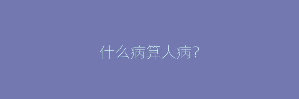什么病算大病？