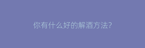 你有什么好的解酒方法？