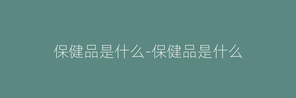保健品是什么-保健品是什么