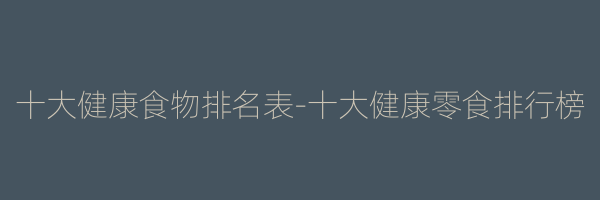 十大健康食物排名表-十大健康零食排行榜